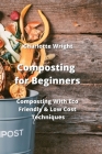 Composting for Beginners: Composting With Eco Friendly & Low Cost Techniques Cover Image