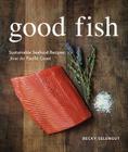 Good Fish: Sustainable Seafood Recipes from the Pacific Coast By Becky Selengut Cover Image