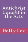 Antichrist Caught in the Acts By Betty Lee Cover Image