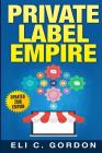 Private Label Empire: Build a Brand - Launch on Amazon FBA By Eli C. Gordon Cover Image