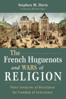 The French Huguenots and Wars of Religion By Stephen M. Davis, William Edgar (Foreword by) Cover Image