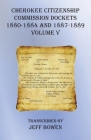 Cherokee Citizenship Commission Dockets Volume V: 1880-1884 and 1887-1889 By Jeff Bowen (Transcribed by) Cover Image