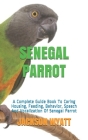 Senegal Parrot: A Complete Guide Book To Caring Housing, Feeding, Behavior, Speech And Vocalization Of Senegal Parrot By Jackson Wyatt Cover Image