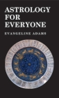 Astrology for Everyone - What it is and How it Works By Evangeline Adams Cover Image