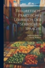 Theoretisch-praktisches lehrbuch der serbischen sprache By Stanoje D. 1865 Boshkovic (Created by), Jovan Ed Boshkovic (Created by) Cover Image
