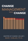 Change Management for a Change: Masters of Change, Volume I By Marc Hanlan, Ph.D. Cover Image