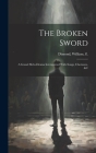 The Broken Sword: A Grand Melo-Drama Interspersed With Songs, Chorusses, &c By Fl 1800-1830 Dimond William Cover Image