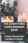 The Everything Candlemaking Book: Create Homemade Candles In House: How To Make Candles At Home To Sell By Denae Jezek Cover Image