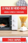 La Magie du Micro-Ondes: Cuisine Express et Délicieuse By Émilie Dupuis Cover Image