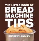 The Little Book of Bread Machine Tips (Little Books of Tips) By Andrew Langley Cover Image