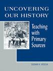 Uncovering Our History: Teaching with Primary Sources By Susan H. Veccia Cover Image