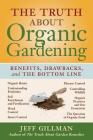 The Truth About Organic Gardening : Benefits, Drawnbacks, and the Bottom Line Cover Image