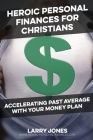 Heroic Personal Finances for Christians: Accelerating Past Average With Your Money Plan By Larry W. Jones Cover Image
