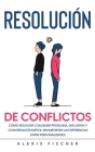 Resolución de Conflictos: Cómo Resolver Cualquier Problema, Discusión y Conversación Difícil sin Importar las Diferencias entre Personalidades Cover Image