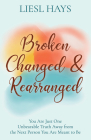 Broken, Changed and Rearranged: You Are Just One Unbearable Truth Away from the Next Person You Are Meant to Be By Liesl Hays Cover Image