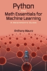 Python and Math Essentials for Machine Learning: A Beginner's Guide By Anthony Mauro Cover Image