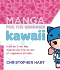 Manga for the Beginner Kawaii: How to Draw the Supercute Characters of Japanese Comics (Christopher Hart's Manga for the Beginner) Cover Image