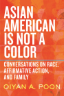 Asian American Is Not a Color: Conversations on Race, Affirmative Action, and Family By OiYan A. Poon Cover Image