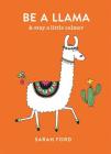Be a Llama: & stay a little calmer By Sarah Ford Cover Image