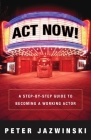 Act Now!: A Step-by-Step Guide to Becoming a Working Actor By Peter Jazwinski Cover Image