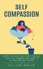 Self Compassion: Kindness to Yourself and Achieve Your Goals (Start Self-kindness and Learn to Be Your Own Best Friend) By William Martin Cover Image