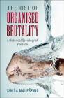 The Rise of Organised Brutality: A Historical Sociology of Violence By Sinisa Malesevic Cover Image