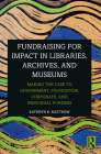 Fundraising for Impact in Libraries, Archives, and Museums: Making the Case to Government, Foundation, Corporate, and Individual Funders By Kathryn K. Matthew Cover Image