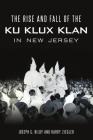 Rise and Fall of the Ku Klux Klan in New Jersey By Joseph G. Bilby, Harry Ziegler Cover Image