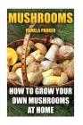 Mushrooms: How To Grow Your Own Mushrooms At Home Cover Image