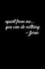 Apart From Me You Can Do Nothing. -Jesus: 6