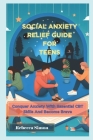 Social Anxiety Relief Guide For Teens: Conquer Anxiety With Essential CBT skills And Become Brave By Rebecca Simon Cover Image