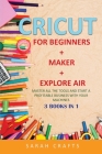 Cricut: 3 BOOKS IN 1: FOR BEGINNERS + MAKER + EXPLORE AIR: Master all the tools and start a profitable business with your mach Cover Image
