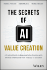 The Secrets of AI Value Creation: A Practical Guide to Business Value Creation with Artificial Intelligence from Strategy to Execution Cover Image