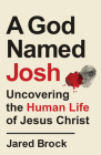 A God Named Josh: Uncovering the Human Life of Jesus Christ By Jared Brock Cover Image