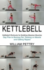 Kettlebell: Day Plan to Burning Fat, Packing on Muscle and Getting Ripped (Kettlebell Workouts for Building Massive Muscles) By William Pettry Cover Image