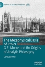 The Metaphysical Basis of Ethics: G.E. Moore and the Origins of Analytic Philosophy (History of Analytic Philosophy) Cover Image