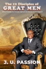 The 12 Disciples of Great Men: Divine Principles for Personal, Spiritual and Business Success Exposed By J. U. Passion Cover Image
