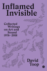 Inflamed Invisible: Collected Writings on Art and Sound, 1976–2018 (Goldsmiths Press / Sonics Series #2) Cover Image