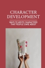 Character Development: Ways To Write Characters That People Care About: Character Care Factor Cover Image