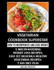 Vegetarian Cookbook Superstar: How To Incorporate And Lose Weight: 5 Mouth-Watering Weight Loss Recipes: Easy Yet Delicious Healthy Vegetarian Recipe Cover Image