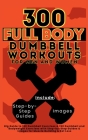 300 Full Body Dumbbell Workouts Book for Men and Women: Big Guide to 150 Dumbbell Exercises & 150 Dumbbell and Bodyweight Exercises with Step-by-Step By Mauricio Vasquez, Be Bull Publishing Cover Image