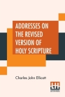 Addresses On The Revised Version Of Holy Scripture By Charles John Ellicott Cover Image