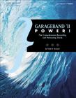 Garageband '11 Power!: The Comprehensive Recording and Podcasting Guide Cover Image