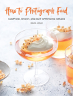 How to Photograph Food: Compose, Shoot, and Edit Appetizing Images Cover Image