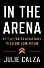In the Arena: Battle-Tested Strategies to Secure Your Future Cover Image