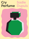 Cry Perfume By Sadie Dupuis Cover Image