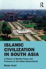 Islamic Civilization in South Asia: A History of Muslim Power and Presence in the Indian Subcontinent By Burjor Avari Cover Image
