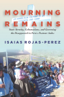 Mourning Remains: State Atrocity, Exhumations, and Governing the Disappeared in Peru's Postwar Andes By Isaias Rojas-Perez Cover Image