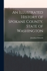 An Illustrated History of Spokane County, State of Washington By Jonathan Edwards Cover Image