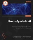 Neuro-Symbolic AI: Design transparent and trustworthy systems that understand the world as you do By Alexiei Dingli, David Farrugia Cover Image